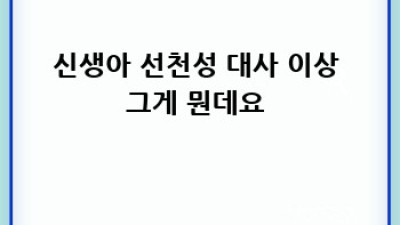 우리 아기 건강 지킴이 👶: 신생아 선천성 대사 이상 검사 A to Z 🧬